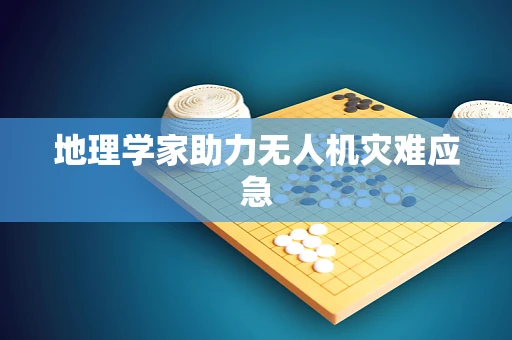 地理学家助力无人机灾难应急
