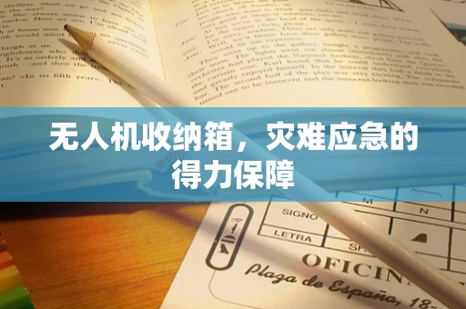 无人机收纳箱，灾难应急的得力保障
