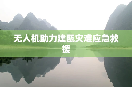 无人机助力建瓯灾难应急救援