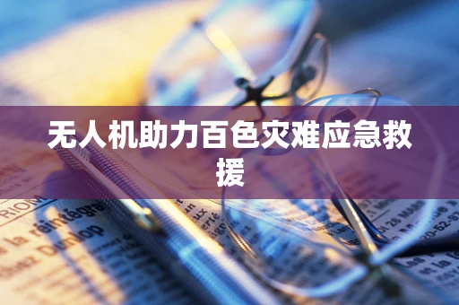 无人机助力百色灾难应急救援