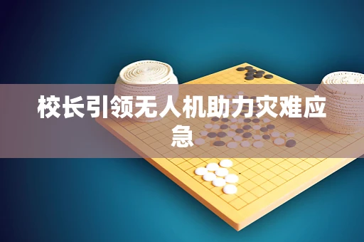 校长引领无人机助力灾难应急