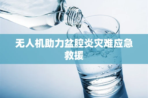 无人机助力盆腔炎灾难应急救援