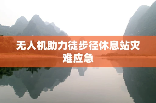 无人机助力徒步径休息站灾难应急