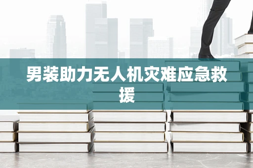 男装助力无人机灾难应急救援