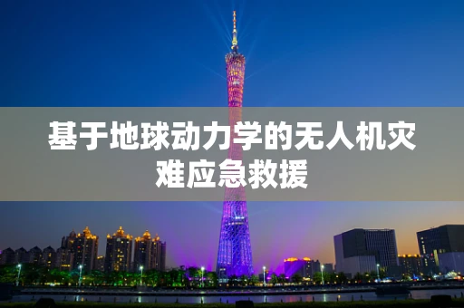 基于地球动力学的无人机灾难应急救援