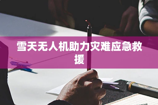 雪天无人机助力灾难应急救援