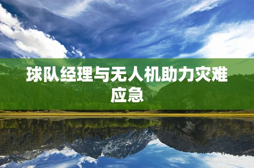 球队经理与无人机助力灾难应急