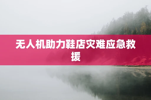 无人机助力鞋店灾难应急救援