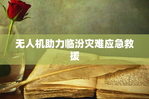 无人机助力临汾灾难应急救援