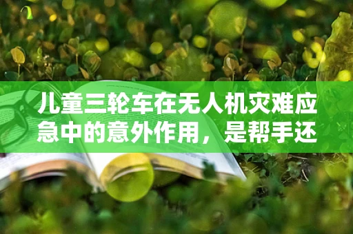 儿童三轮车在无人机灾难应急中的意外作用，是帮手还是隐患？