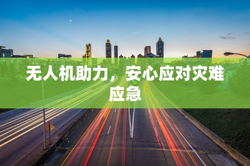 无人机助力，安心应对灾难应急