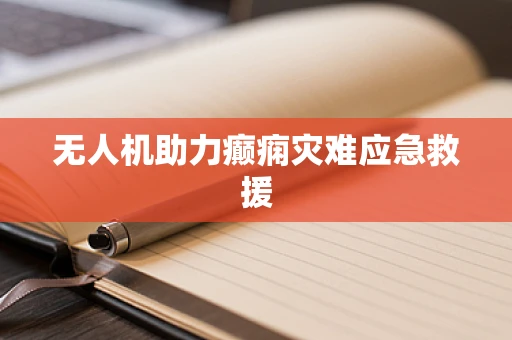 无人机助力癫痫灾难应急救援