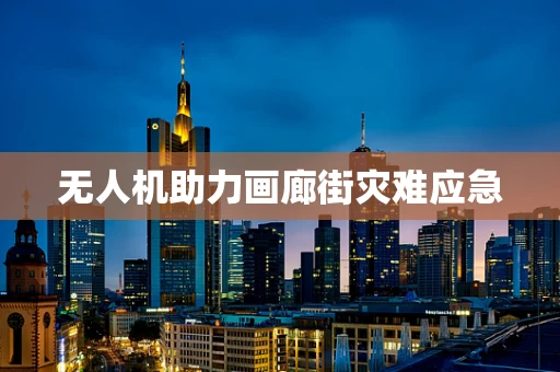 无人机助力画廊街灾难应急