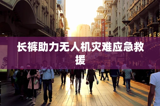 长裤助力无人机灾难应急救援