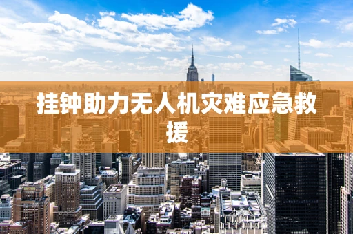 挂钟助力无人机灾难应急救援