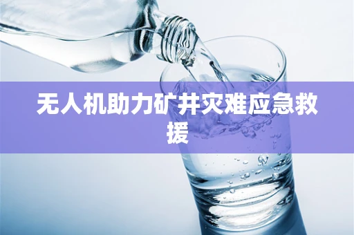无人机助力矿井灾难应急救援