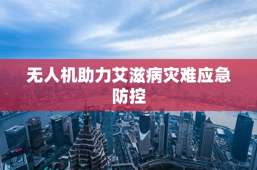 无人机助力艾滋病灾难应急防控