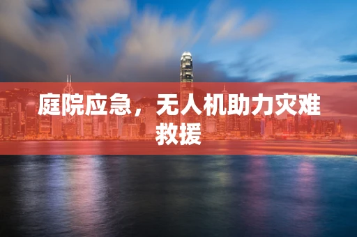 庭院应急，无人机助力灾难救援