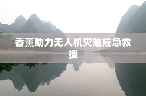 香薰助力无人机灾难应急救援