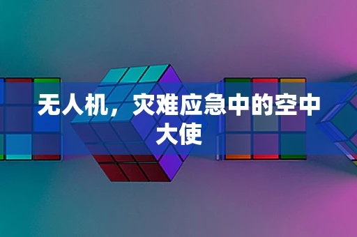 无人机，灾难应急中的空中大使