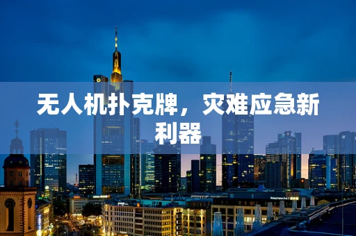 无人机扑克牌，灾难应急新利器