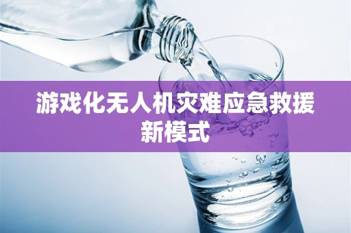 游戏化无人机灾难应急救援新模式