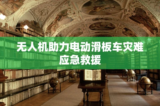 无人机助力电动滑板车灾难应急救援