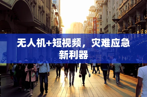 无人机+短视频，灾难应急新利器