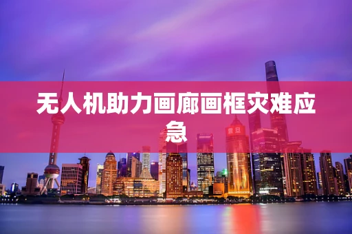 无人机助力画廊画框灾难应急