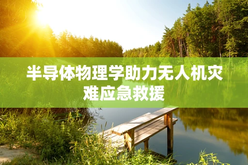 半导体物理学助力无人机灾难应急救援