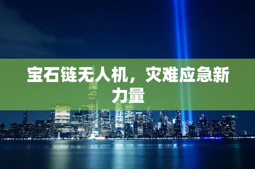 宝石链无人机，灾难应急新力量