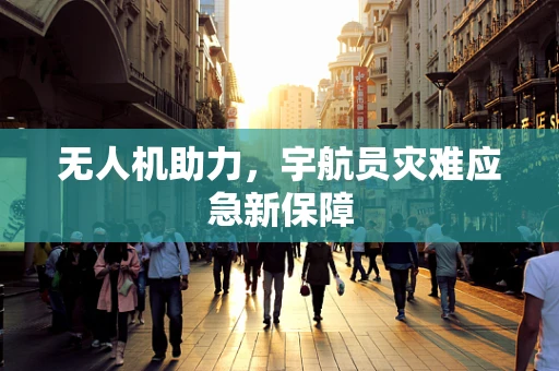 无人机助力，宇航员灾难应急新保障