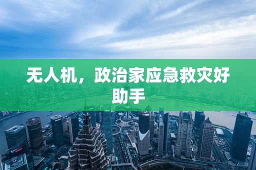 无人机，政治家应急救灾好助手
