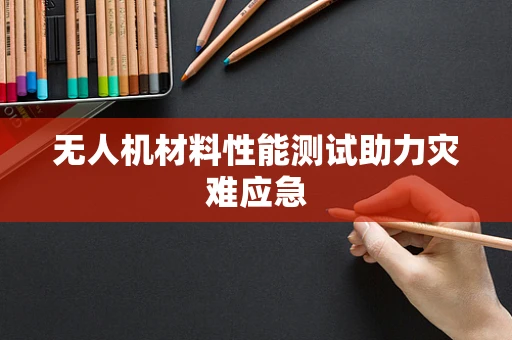 无人机材料性能测试助力灾难应急