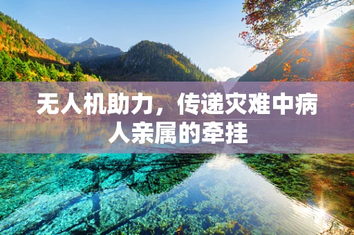 无人机助力，传递灾难中病人亲属的牵挂