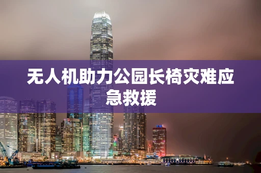 无人机助力公园长椅灾难应急救援