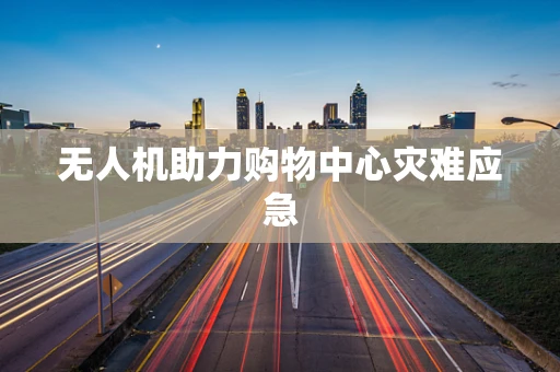 无人机助力购物中心灾难应急