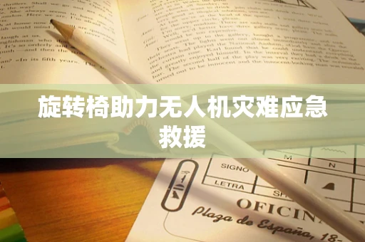 旋转椅助力无人机灾难应急救援
