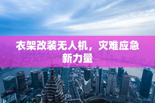 衣架改装无人机，灾难应急新力量