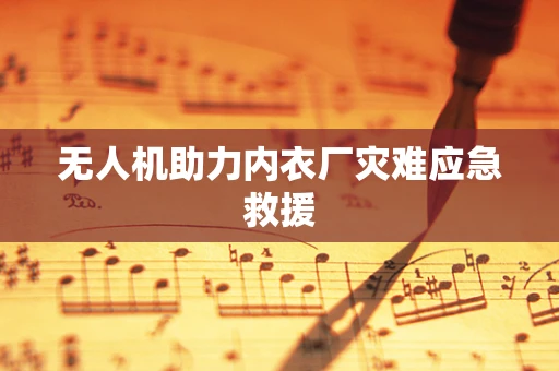无人机助力内衣厂灾难应急救援
