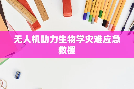 无人机助力生物学灾难应急救援