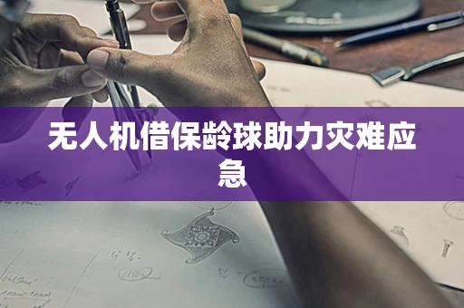 无人机借保龄球助力灾难应急