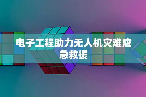 电子工程助力无人机灾难应急救援