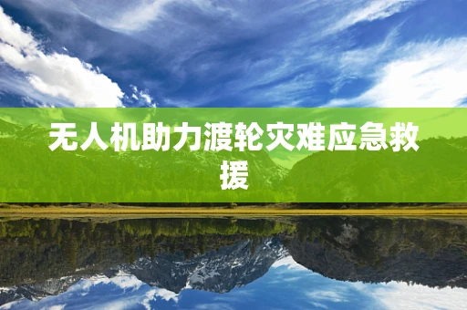 无人机助力渡轮灾难应急救援