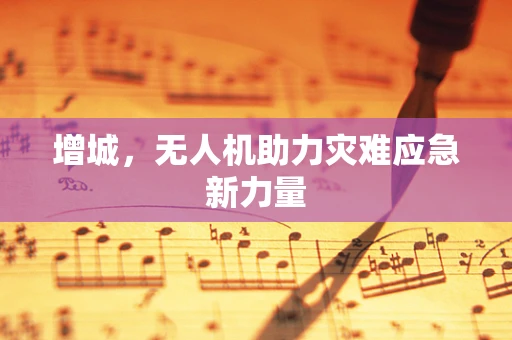 增城，无人机助力灾难应急新力量