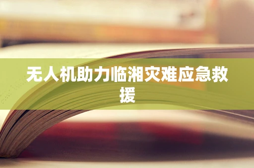 无人机助力临湘灾难应急救援