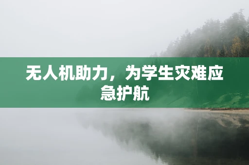无人机助力，为学生灾难应急护航