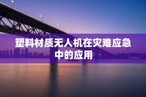 塑料材质无人机在灾难应急中的应用