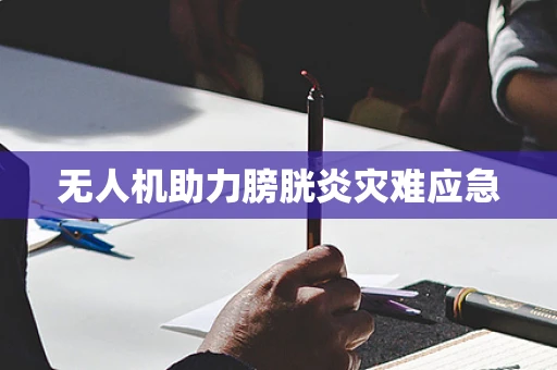 无人机助力膀胱炎灾难应急