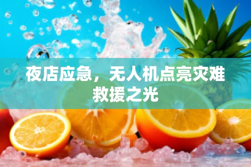 夜店应急，无人机点亮灾难救援之光